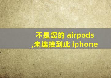 不是您的 airpods,未连接到此 iphone